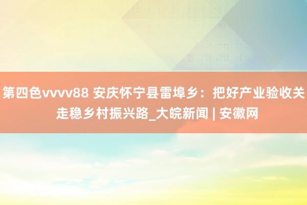 第四色vvvv88 安庆怀宁县雷埠乡：把好产业验收关  走稳乡村振兴路_大皖新闻 | 安徽网