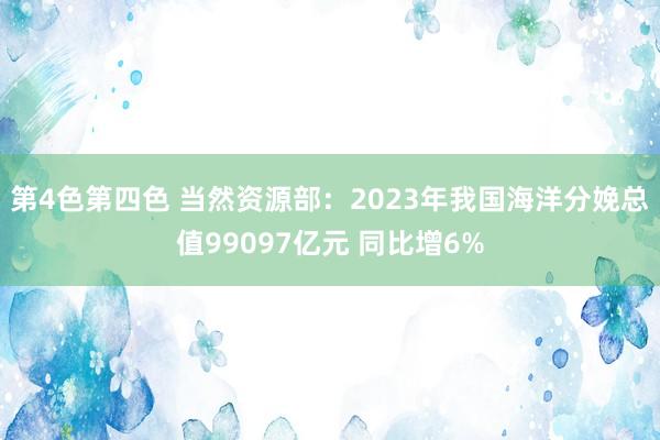 第4色第四色 当然资源部：2023年我国海洋分娩总值99097亿元 同比增6%