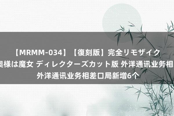 【MRMM-034】【復刻版】完全リモザイク 白石ひとみの奥様は魔女 ディレクターズカット版 外洋通讯业务相差口局新增6个