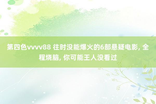 第四色vvvv88 往时没能爆火的6部悬疑电影， 全程烧脑， 你可能王人没看过