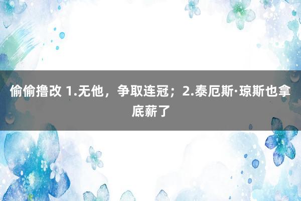 偷偷撸改 1.无他，争取连冠；2.泰厄斯·琼斯也拿底薪了