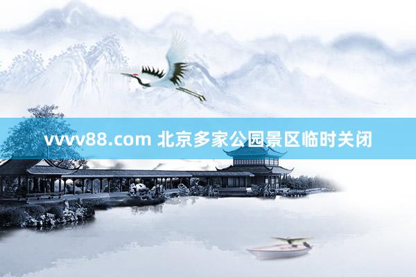 vvvv88.com 北京多家公园景区临时关闭