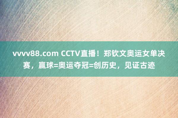 vvvv88.com CCTV直播！郑钦文奥运女单决赛，赢球=奥运夺冠=创历史，见证古迹