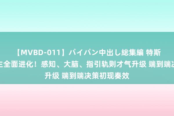 【MVBD-011】パイパン中出し総集編 特斯拉机器东谈主全面进化！感知、大脑、指引轨则才气升级 端到端决策初现奏效