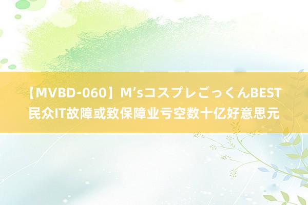 【MVBD-060】M’sコスプレごっくんBEST 民众IT故障或致保障业亏空数十亿好意思元