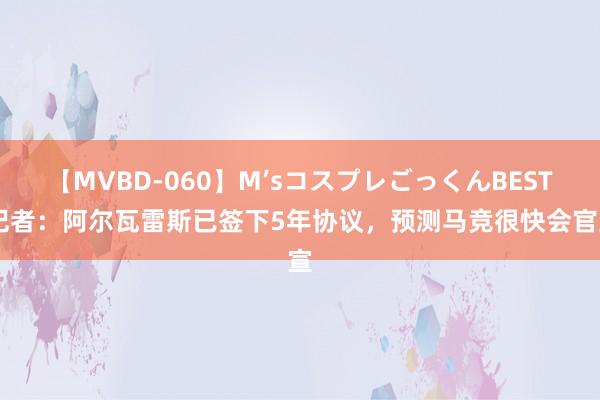 【MVBD-060】M’sコスプレごっくんBEST 记者：阿尔瓦雷斯已签下5年协议，预测马竞很快会官宣