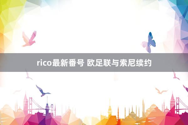 rico最新番号 欧足联与索尼续约