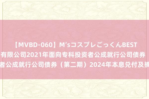 【MVBD-060】M’sコスプレごっくんBEST 东北证券: 东北证券股份有限公司2021年面向专科投资者公成就行公司债券（第二期）2024年本息兑付及摘牌公告