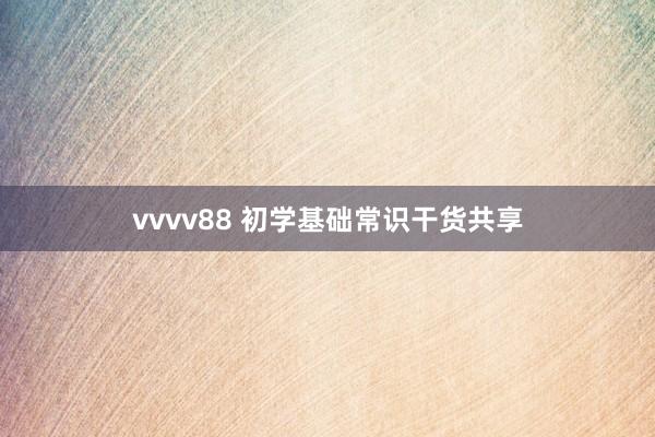 vvvv88 初学基础常识干货共享