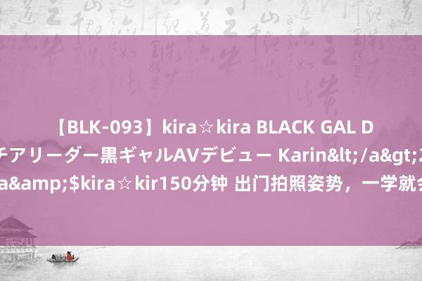 【BLK-093】kira☆kira BLACK GAL DEBUT 元・有名球団チアリーダー黒ギャルAVデビュー Karin</a>2013-04-19kira☆kira&$kira☆kir150分钟 出门拍照姿势，一学就会，拍照好意思瞻念出片，又有氛围感