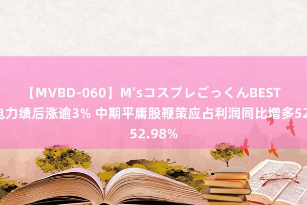 【MVBD-060】M’sコスプレごっくんBEST 中国电力绩后涨逾3% 中期平庸股鞭策应占利润同比增多52.98%