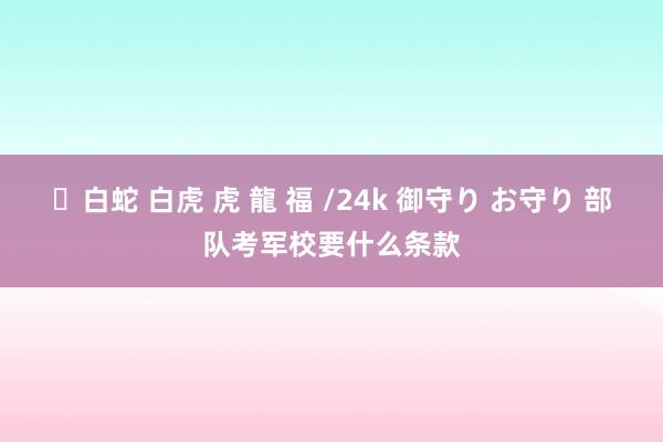 ✨白蛇 白虎 虎 龍 福 /24k 御守り お守り 部队考军校要什么条款