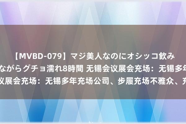 【MVBD-079】マジ美人なのにオシッコ飲みまくり！マゾ飲尿 飲みながらグチョ濡れ8時間 无锡会议展会充场：无锡多年充场公司、步履充场不雅众、充场粉丝