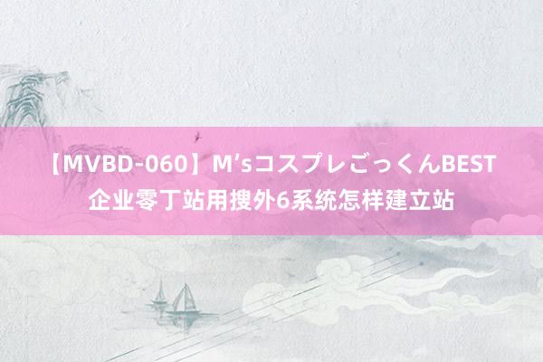 【MVBD-060】M’sコスプレごっくんBEST 企业零丁站用搜外6系统怎样建立站