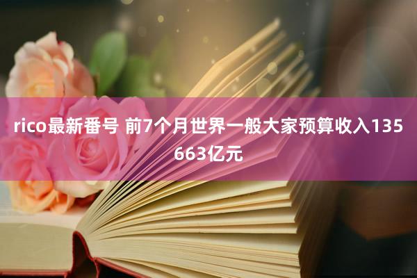 rico最新番号 前7个月世界一般大家预算收入135663亿元