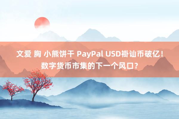 文爱 胸 小熊饼干 PayPal USD褂讪币破亿！数字货币市集的下一个风口？