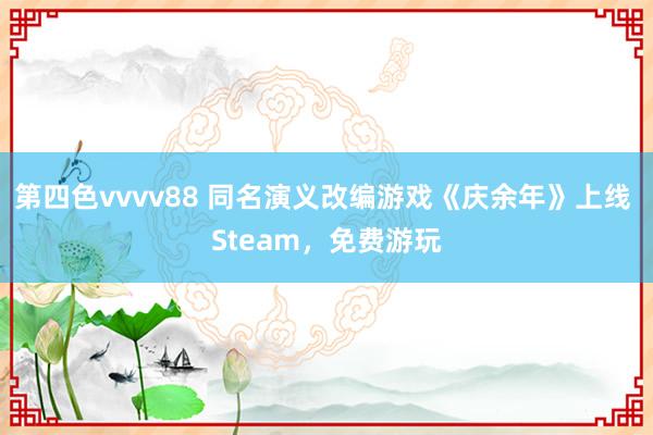 第四色vvvv88 同名演义改编游戏《庆余年》上线 Steam，免费游玩