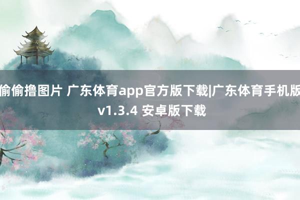 偷偷撸图片 广东体育app官方版下载|广东体育手机版 v1.3.4 安卓版下载