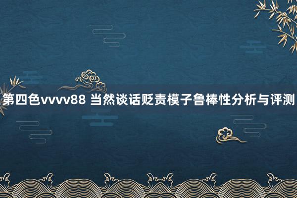 第四色vvvv88 当然谈话贬责模子鲁棒性分析与评测