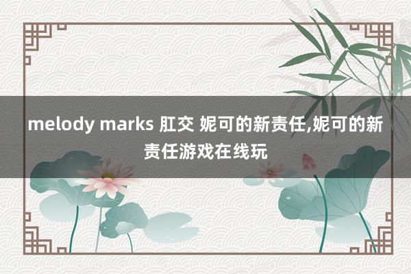 melody marks 肛交 妮可的新责任，妮可的新责任游戏在线玩