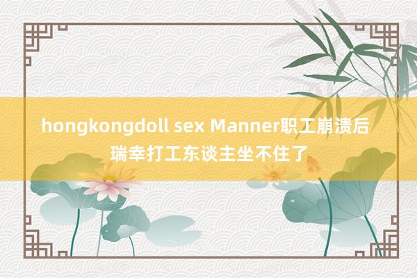 hongkongdoll sex Manner职工崩溃后 瑞幸打工东谈主坐不住了