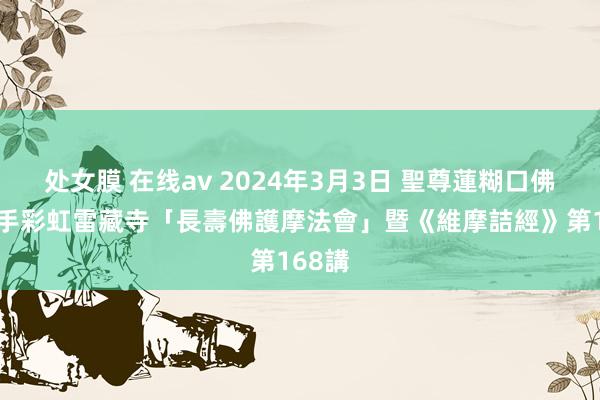 处女膜 在线av 2024年3月3日 聖尊蓮糊口佛 主合手彩虹雷藏寺「長壽佛護摩法會」暨《維摩詰經》第168講