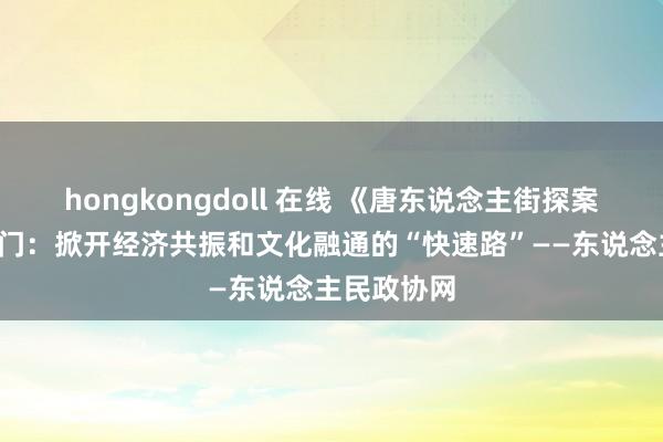 hongkongdoll 在线 《唐东说念主街探案3》走出洋门：掀开经济共振和文化融通的“快速路”——东说念主民政协网