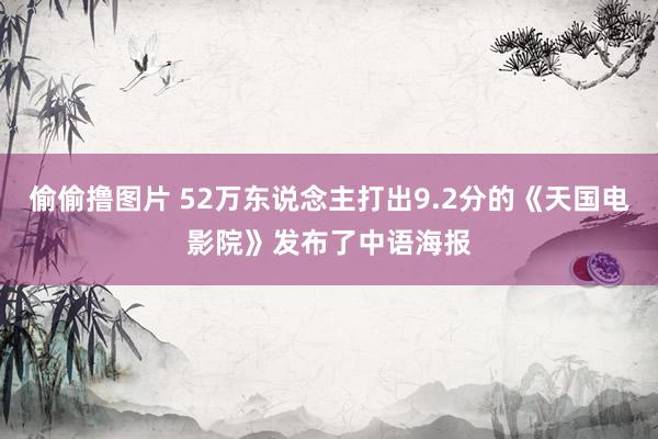 偷偷撸图片 52万东说念主打出9.2分的《天国电影院》发布了中语海报