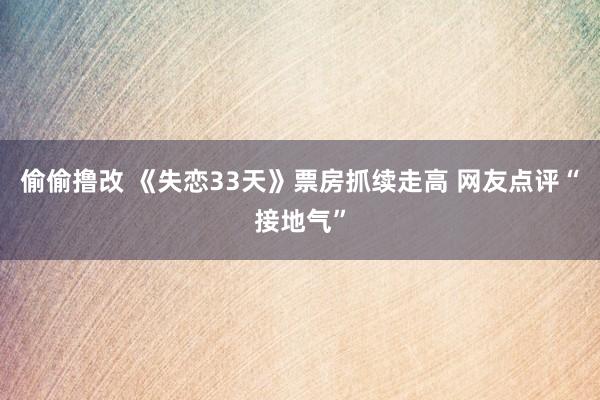 偷偷撸改 《失恋33天》票房抓续走高 网友点评“接地气”