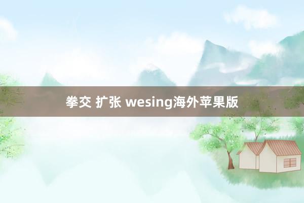 拳交 扩张 wesing海外苹果版