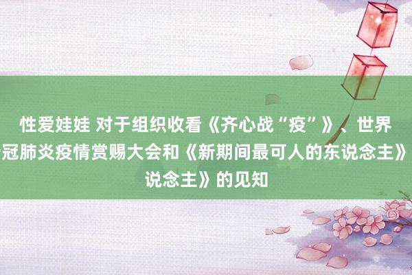 性爱娃娃 对于组织收看《齐心战“疫”》、世界招架新冠肺炎疫情赏赐大会和《新期间最可人的东说念主》的见知